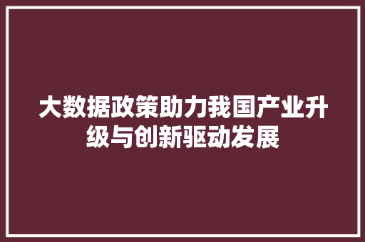 大数据政策助力我国产业升级与创新驱动发展