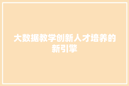 大数据教学创新人才培养的新引擎  第1张