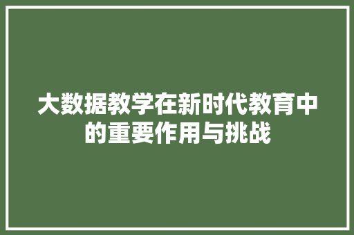大数据教学在新时代教育中的重要作用与挑战