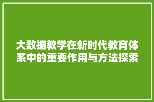 大数据教学在新时代教育体系中的重要作用与方法探索  第1张