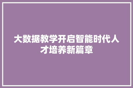 大数据教学开启智能时代人才培养新篇章  第1张