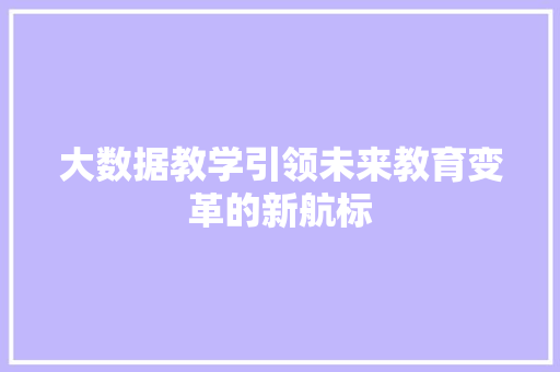 大数据教学引领未来教育变革的新航标  第1张