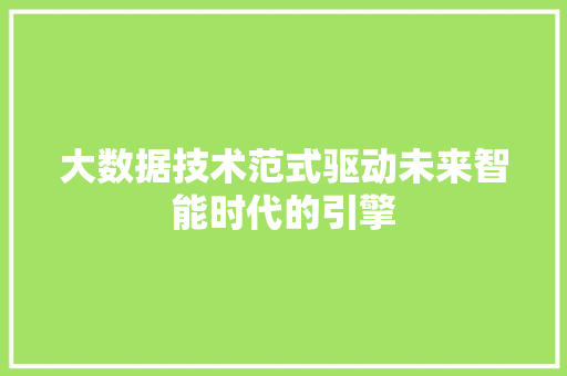 大数据技术范式驱动未来智能时代的引擎