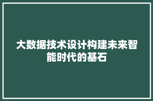 大数据技术设计构建未来智能时代的基石