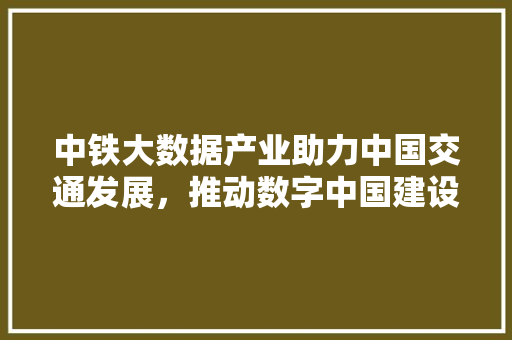 中铁大数据产业助力中国交通发展，推动数字中国建设