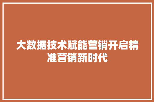 大数据技术赋能营销开启精准营销新时代  第1张