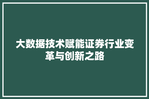 大数据技术赋能证券行业变革与创新之路