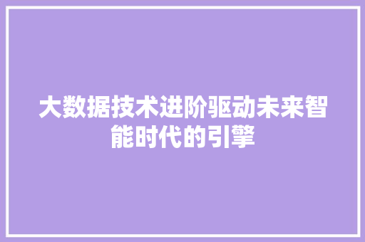 大数据技术进阶驱动未来智能时代的引擎