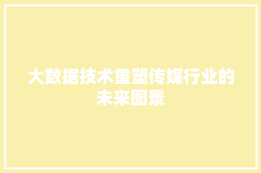 大数据技术重塑传媒行业的未来图景  第1张