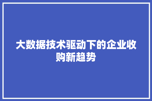 大数据技术驱动下的企业收购新趋势
