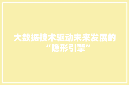 大数据技术驱动未来发展的“隐形引擎”