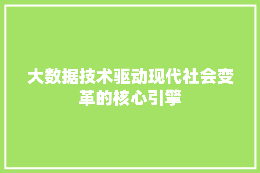 大数据技术驱动现代社会变革的核心引擎  第1张