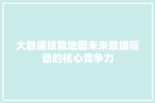 大数据技能地图未来数据驱动的核心竞争力  第1张