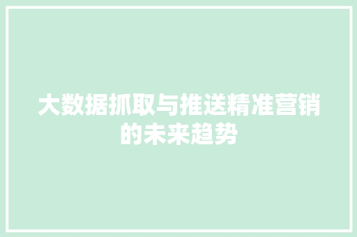 大数据抓取与推送精准营销的未来趋势