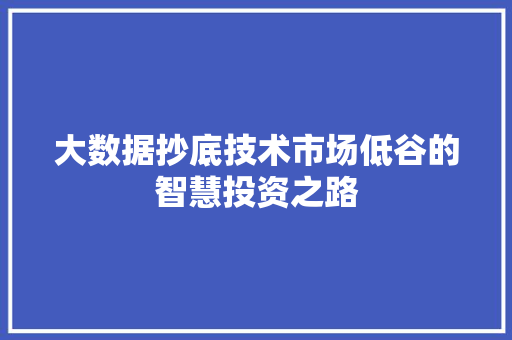 大数据抄底技术市场低谷的智慧投资之路