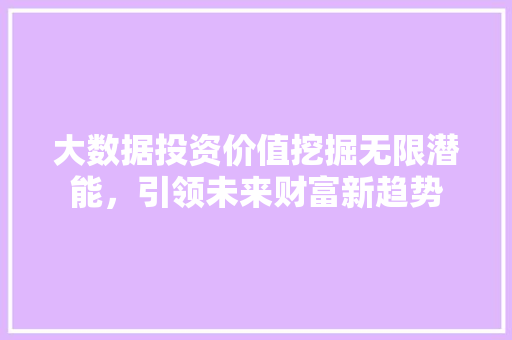大数据投资价值挖掘无限潜能，引领未来财富新趋势  第1张