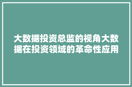 大数据投资总监的视角大数据在投资领域的革命性应用