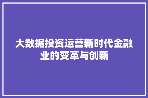 大数据投资运营新时代金融业的变革与创新  第1张