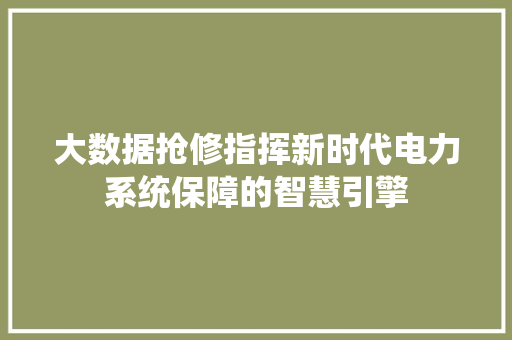 大数据抢修指挥新时代电力系统保障的智慧引擎