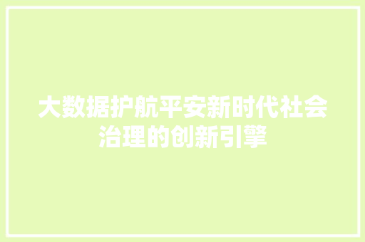 大数据护航平安新时代社会治理的创新引擎  第1张