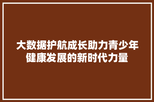 大数据护航成长助力青少年健康发展的新时代力量  第1张