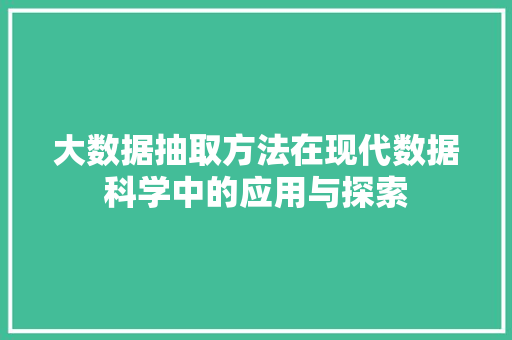 大数据抽取方法在现代数据科学中的应用与探索