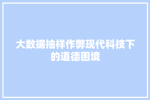 大数据抽样作弊现代科技下的道德困境