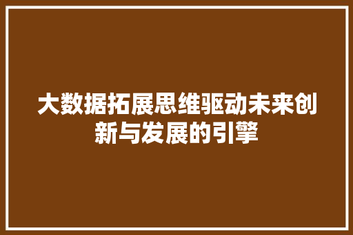 大数据拓展思维驱动未来创新与发展的引擎  第1张