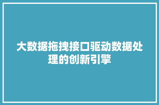 大数据拖拽接口驱动数据处理的创新引擎  第1张