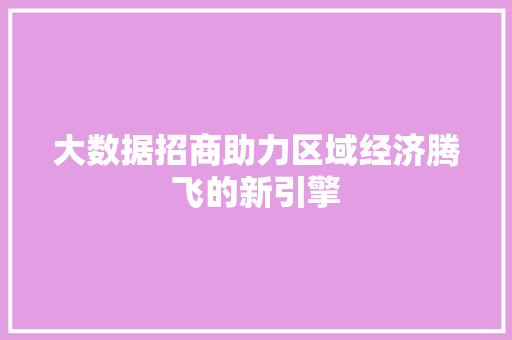 大数据招商助力区域经济腾飞的新引擎  第1张