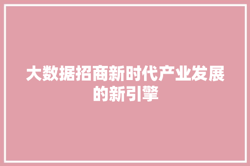 大数据招商新时代产业发展的新引擎  第1张