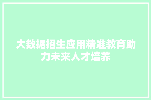 大数据招生应用精准教育助力未来人才培养
