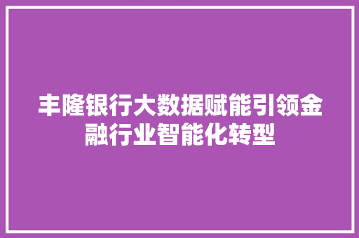 丰隆银行大数据赋能引领金融行业智能化转型
