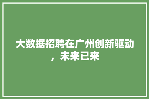 大数据招聘在广州创新驱动，未来已来