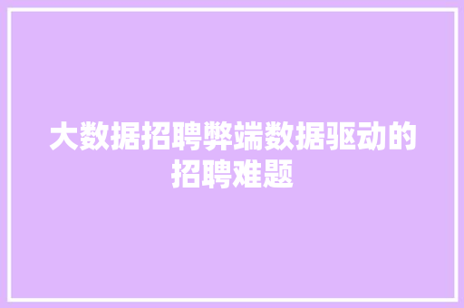 大数据招聘弊端数据驱动的招聘难题