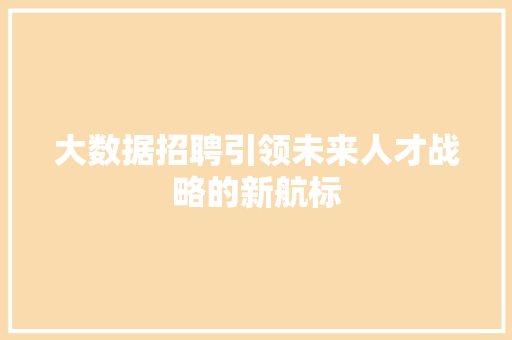 大数据招聘引领未来人才战略的新航标