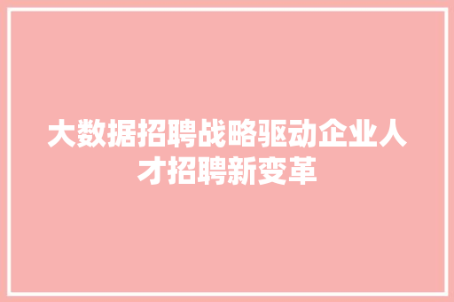 大数据招聘战略驱动企业人才招聘新变革