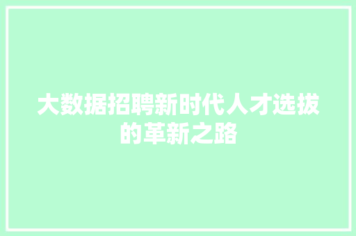 大数据招聘新时代人才选拔的革新之路