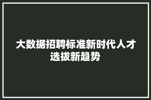 大数据招聘标准新时代人才选拔新趋势