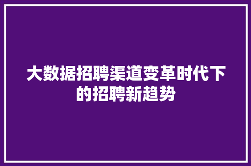 大数据招聘渠道变革时代下的招聘新趋势