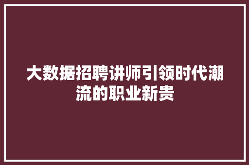 大数据招聘讲师引领时代潮流的职业新贵
