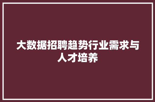大数据招聘趋势行业需求与人才培养  第1张