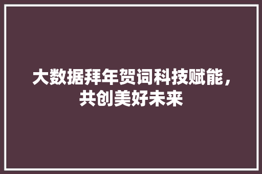 大数据拜年贺词科技赋能，共创美好未来