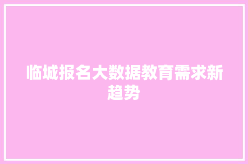 临城报名大数据教育需求新趋势