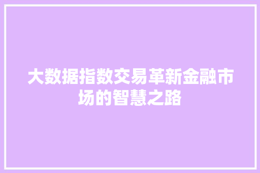 大数据指数交易革新金融市场的智慧之路  第1张
