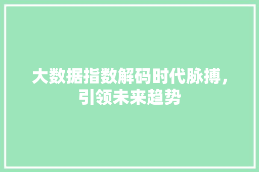 大数据指数解码时代脉搏，引领未来趋势