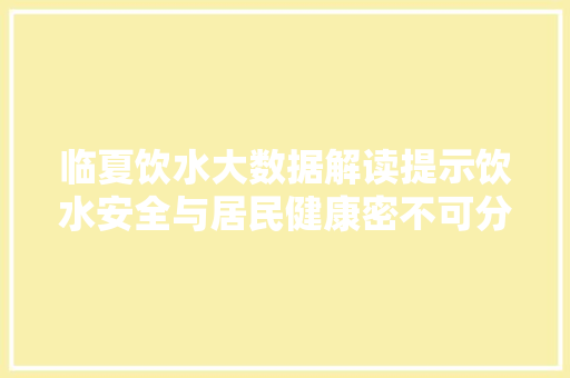 临夏饮水大数据解读提示饮水安全与居民健康密不可分的联系