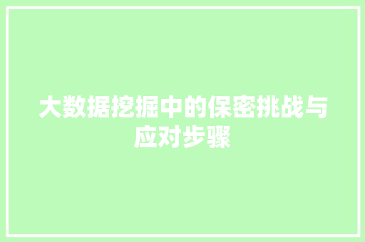 大数据挖掘中的保密挑战与应对步骤  第1张