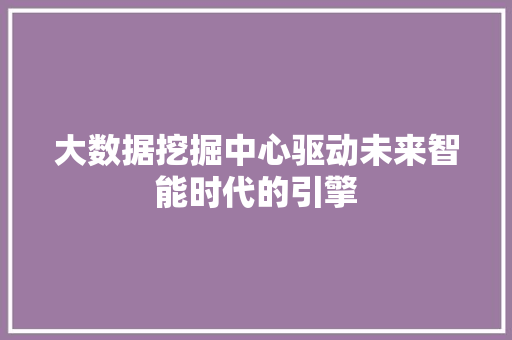 大数据挖掘中心驱动未来智能时代的引擎