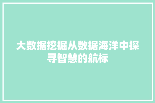 大数据挖掘从数据海洋中探寻智慧的航标  第1张